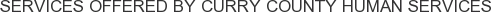 Services offered by Curry County Human Services