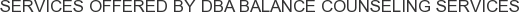 Services offered by dba Balance Counseling Services