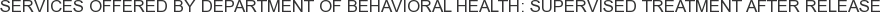 Services offered by Department of Behavioral Health: Supervised Treatment After Release
