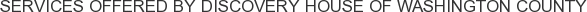 Services offered by Discovery House of Washington County