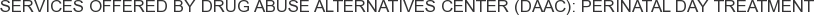 Services offered by Drug Abuse Alternatives Center (DAAC): Perinatal Day Treatment