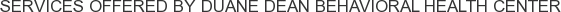 Services offered by Duane Dean Behavioral Health Center