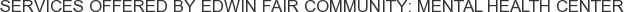 Services offered by Edwin Fair Community: Mental Health Center