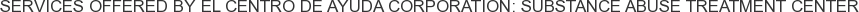 Services offered by El Centro de Ayuda Corporation: Substance Abuse Treatment Center