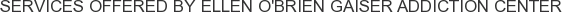 Services offered by Ellen O'Brien Gaiser Addiction Center