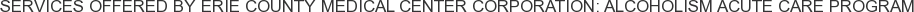 Services offered by Erie County Medical Center Corporation: Alcoholism Acute Care Program