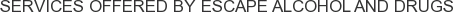 Services offered by Escape Alcohol and Drugs