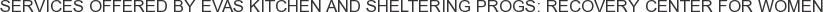 Services offered by Evas Kitchen and Sheltering Progs: Recovery Center for Women