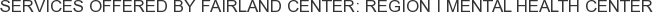 Services offered by Fairland Center: Region I Mental Health Center