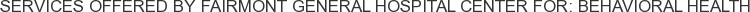 Services offered by Fairmont General Hospital Center for: Behavioral Health