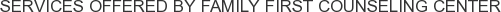 Services offered by Family First Counseling Center