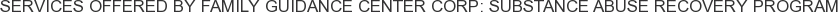 Services offered by Family Guidance Center Corp: Substance Abuse Recovery Program