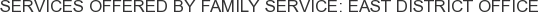 Services offered by Family Service: East District Office