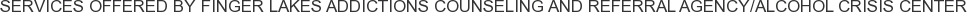 Services offered by Finger Lakes Addictions Counseling and Referral Agency/Alcohol Crisis Center