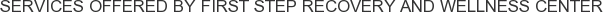 Services offered by First Step Recovery and Wellness Center