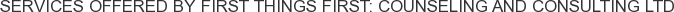 Services offered by First Things First: Counseling and Consulting Ltd