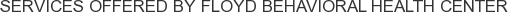 Services offered by Floyd Behavioral Health Center