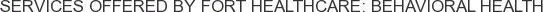 Services offered by Fort Healthcare: Behavioral Health