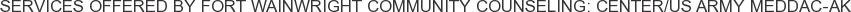 Services offered by Fort Wainwright Community Counseling: Center/US Army MEDDAC-AK