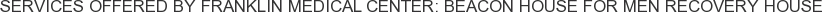 Services offered by Franklin Medical Center: Beacon House for Men Recovery House