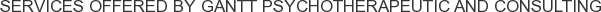 Services offered by Gantt Psychotherapeutic and Consulting