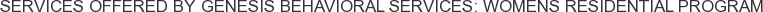 Services offered by Genesis Behavioral Services: Womens Residential Program