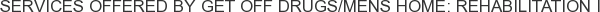 Services offered by Get Off Drugs/Mens Home: Rehabilitation I