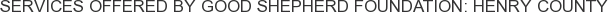 Services offered by Good Shepherd Foundation: Henry County