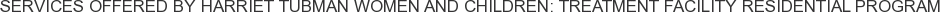 Services offered by Harriet Tubman Women and Children: Treatment Facility Residential Program