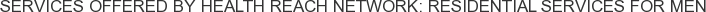 Services offered by Health Reach Network: Residential Services for Men
