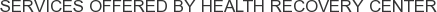 Services offered by Health Recovery Center