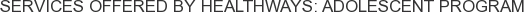 Services offered by HealthWays: Adolescent Program