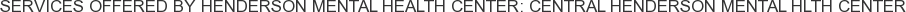 Services offered by Henderson Mental Health Center: Central Henderson Mental Hlth Center