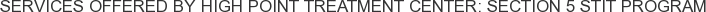 Services offered by High Point Treatment Center: Section 5 STIT Program