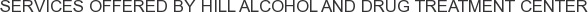 Services offered by Hill Alcohol and Drug Treatment Center