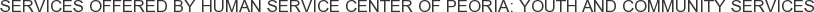 Services offered by Human Service Center of Peoria: Youth and Community Services