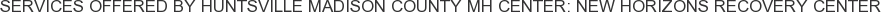 Services offered by Huntsville Madison County MH Center: New Horizons Recovery Center