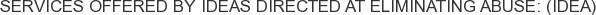 Services offered by Ideas Directed at Eliminating Abuse: (IDEA)