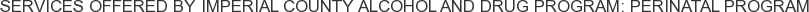 Services offered by Imperial County Alcohol and Drug Program: Perinatal Program