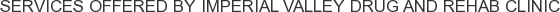 Services offered by Imperial Valley Drug and Rehab Clinic