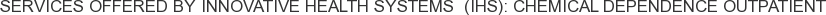 Services offered by Innovative Health Systems (IHS): Chemical Dependence Outpatient
