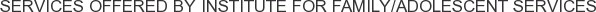 Services offered by Institute for Family/Adolescent Services