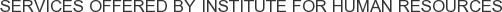 Services offered by Institute for Human Resources