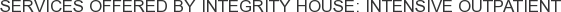 Services offered by Integrity House: Intensive Outpatient