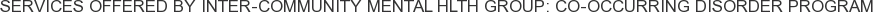 Services offered by Inter-Community Mental Hlth Group: Co-Occurring Disorder Program