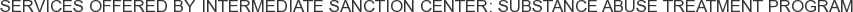 Services offered by Intermediate Sanction Center: Substance Abuse Treatment Program