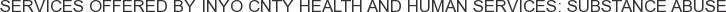 Services offered by Inyo Cnty Health and Human Services: Substance Abuse