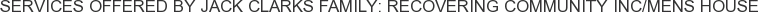Services offered by Jack Clarks Family: Recovering Community Inc/Mens House
