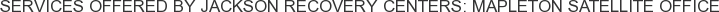 Services offered by Jackson Recovery Centers: Mapleton Satellite Office
