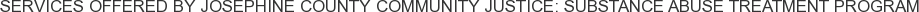 Services offered by Josephine County Community Justice: Substance Abuse Treatment Program